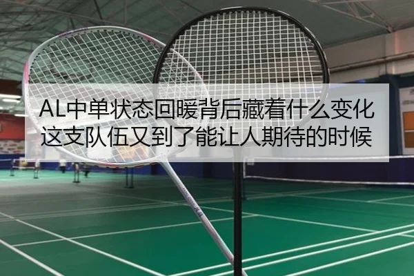 AL中单状态回暖背后藏着什么变化 这支队伍又到了能让人期待的时候