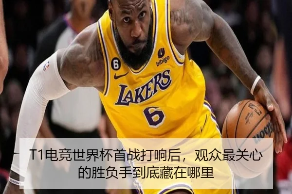 T1电竞世界杯首战打响后，观众最关心的胜负手到底藏在哪里